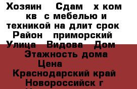 Хозяин!!! Сдам 4-х ком. кв. с мебелью и техникой на длит срок › Район ­ приморский › Улица ­ Видова › Дом ­ 165 › Этажность дома ­ 10 › Цена ­ 30 000 - Краснодарский край, Новороссийск г. Недвижимость » Квартиры аренда   . Краснодарский край,Новороссийск г.